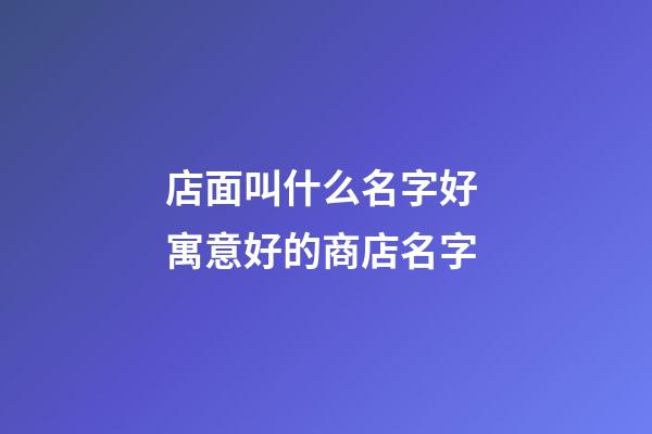 店面叫什么名字好 寓意好的商店名字-第1張-店鋪起名-玄機(jī)派